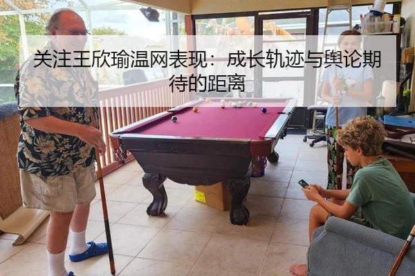 关注王欣瑜温网表现：成长轨迹与舆论期待的距离